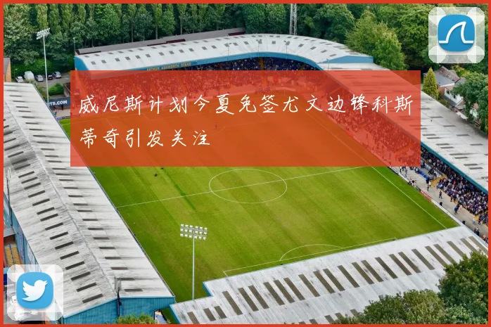 威尼斯计划今夏免签尤文边锋科斯蒂奇引发关注