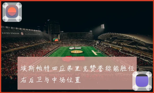 埃斯帕特回应弗里克赞誉称能胜任右后卫与中场位置