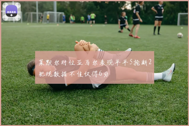 莱默尔对位亚马尔表现平平5抢断2犯规数据不佳仅得6分