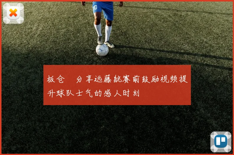 板仓滉分享远藤航赛前鼓励视频提升球队士气的感人时刻