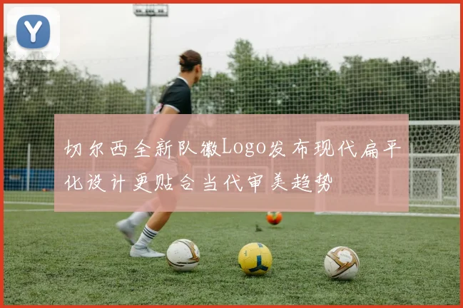 切尔西全新队徽Logo发布现代扁平化设计更贴合当代审美趋势