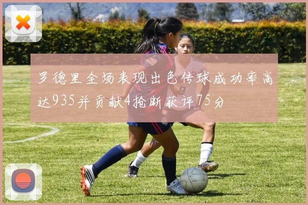 罗德里全场表现出色传球成功率高达935并贡献4抢断获评75分