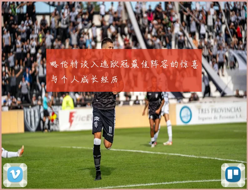 略伦特谈入选欧冠最佳阵容的惊喜与个人成长经历