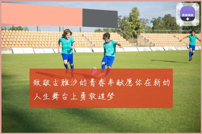 致敬古雅沙的青春奉献愿你在新的人生舞台上勇敢追梦