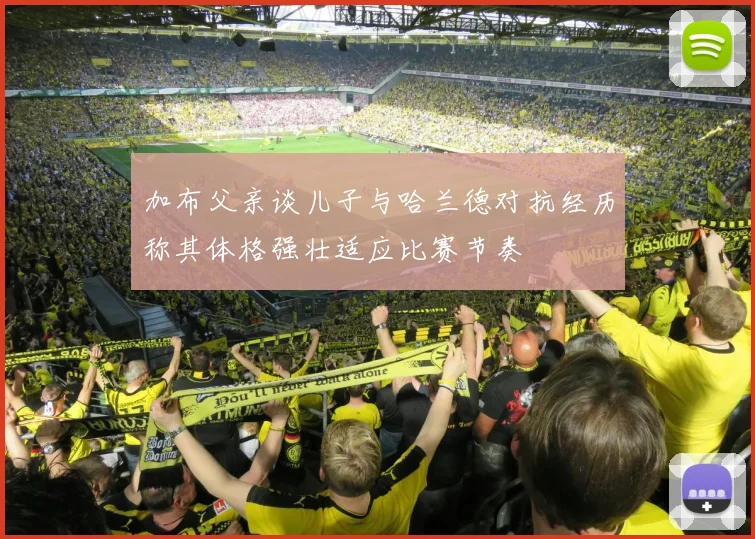 加布父亲谈儿子与哈兰德对抗经历称其体格强壮适应比赛节奏