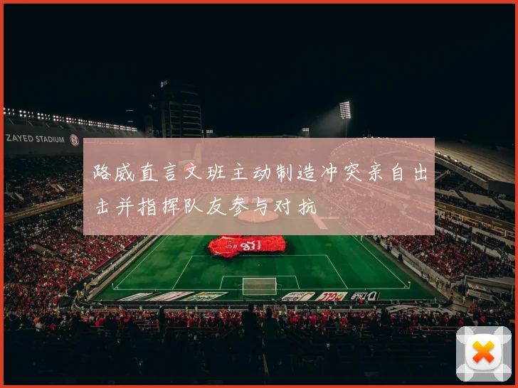 路威直言文班主动制造冲突亲自出击并指挥队友参与对抗